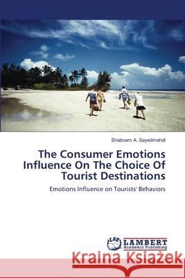 The Consumer Emotions Influence On The Choice Of Tourist Destinations Shabnam A Seyedmehdi 9783659123825 LAP Lambert Academic Publishing