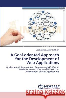 A Goal-oriented Approach for the Development of Web Applications José Alfonso Aguilar Calderón 9783659123924 LAP Lambert Academic Publishing