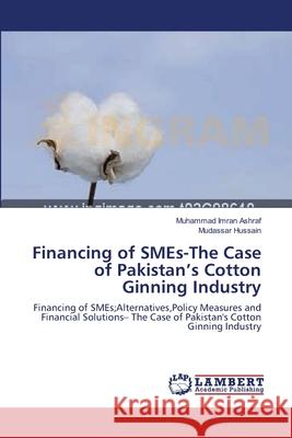 Financing of SMEs-The Case of Pakistan's Cotton Ginning Industry Ashraf, Muhammad Imran 9783659123986 LAP Lambert Academic Publishing