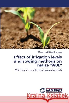 Effect of irrigation levels and sowing methods on maize WUE Abbas Bharwana, Muhammad 9783659124105