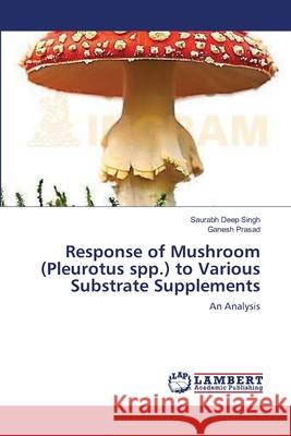 Response of Mushroom (Pleurotus spp.) to Various Substrate Supplements Singh, Saurabh Deep 9783659124303