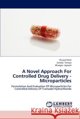 A Novel Approach for Controlled Drug Delivery - Microparticles Patel Shrujal, Teraiya Sandip, Jayswal Bhargav 9783659124488