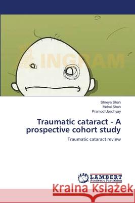 Traumatic cataract - A prospective cohort study Shah, Shreya 9783659124747 LAP Lambert Academic Publishing