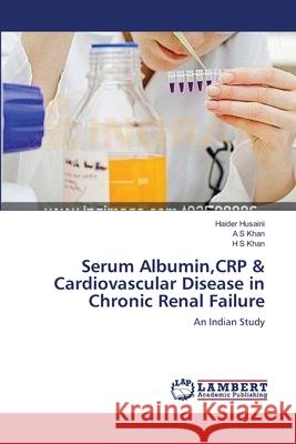 Serum Albumin, CRP & Cardiovascular Disease in Chronic Renal Failure Haider Husaini, A S Khan, H S Khan 9783659125102