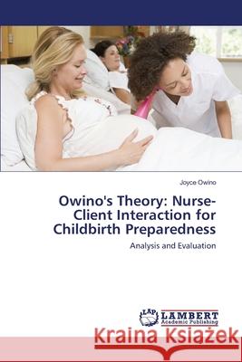 Owino's Theory: Nurse-Client Interaction for Childbirth Preparedness Owino, Joyce 9783659125140 LAP Lambert Academic Publishing