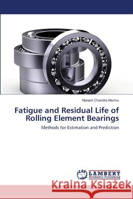 Fatigue and Residual Life of Rolling Element Bearings Naresh Chandra Murmu 9783659125379