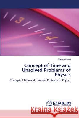 Concept of Time and Unsolved Problems of Physics Vikram Zaveri 9783659125720