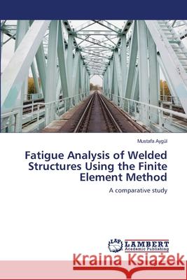 Fatigue Analysis of Welded Structures Using the Finite Element Method Mustafa Ay 9783659125935 LAP Lambert Academic Publishing