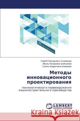 Metody Innovatsionnogo Proektirovaniya Selivanov Sergey Grigor'evich            Shaykhulova Aygul' Fazirovna             Kamalova Guzel' Fidratovna 9783659125942