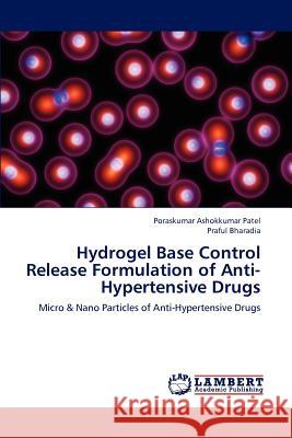Hydrogel Base Control Release Formulation of Anti-Hypertensive Drugs Poraskumar Ashokkumar Patel, Praful Bharadia 9783659126116 LAP Lambert Academic Publishing