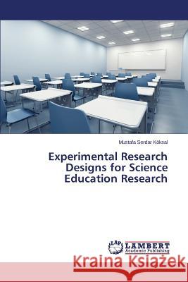 Experimental Research Designs for Science Education Research Koksal Mustafa Serdar 9783659126178