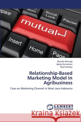 Relationship-Based Marketing Model in Agribusiness Muchlis Ahmady, Ujang Sumarwan, Budi Suharjo 9783659126505 LAP Lambert Academic Publishing