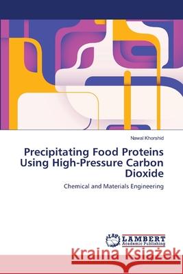 Precipitating Food Proteins Using High-Pressure Carbon Dioxide Nawal Khorshid 9783659127045