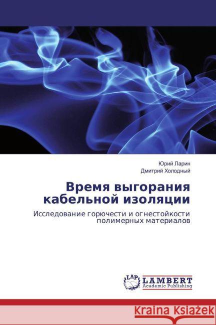 Vremya vygoraniya kabel'noj izolyacii : Issledovanie gorjuchesti i ognestojkosti polimernyh materialov Larin, Jurij; Holodnyj, Dmitrij 9783659128479 LAP Lambert Academic Publishing