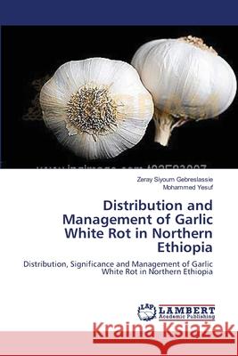 Distribution and Management of Garlic White Rot in Northern Ethiopia Zeray Siyoum Gebreslassie, Mohammed Yesuf 9783659128530 LAP Lambert Academic Publishing