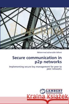Secure communication in p2p networks Mohammed Azharuddin Adhoni 9783659128578 LAP Lambert Academic Publishing