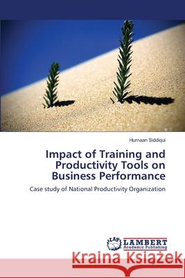 Impact of Training and Productivity Tools on Business Performance : Case study of National Productivity Organization Siddiqui, Humaan 9783659128653 LAP Lambert Academic Publishing