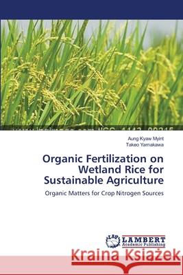 Organic Fertilization on Wetland Rice for Sustainable Agriculture Aung Kyaw Myint, Takeo Yamakawa 9783659129131