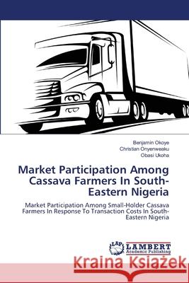 Market Participation Among Cassava Farmers In South-Eastern Nigeria Okoye, Benjamin 9783659129148 LAP Lambert Academic Publishing