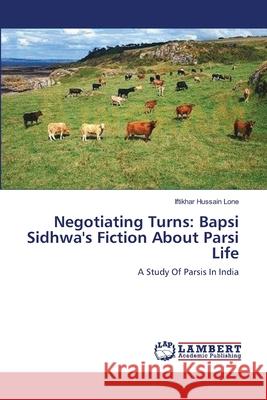 Negotiating Turns: Bapsi Sidhwa's Fiction About Parsi Life Lone, Iftikhar Hussain 9783659129261