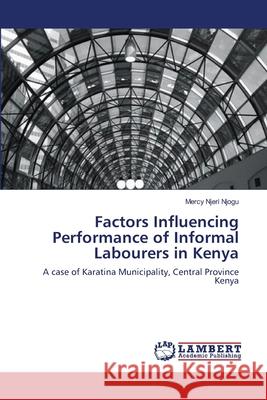 Factors Influencing Performance of Informal Labourers in Kenya Mercy Njer 9783659129384