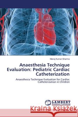 Anaesthesia Technique Evaluation: Pediatric Cardiac Catheterization Sharma, Manoj Kumar 9783659129506 LAP Lambert Academic Publishing