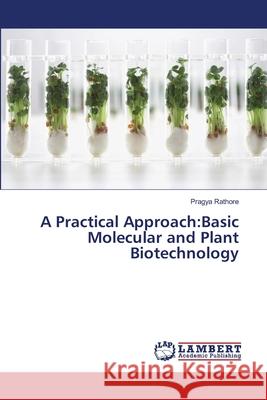A Practical Approach: Basic Molecular and Plant Biotechnology Rathore, Pragya 9783659129933 LAP Lambert Academic Publishing