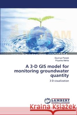A 3-D GIS model for monitoring groundwater quantity Pareek, Saumya 9783659130038 LAP Lambert Academic Publishing