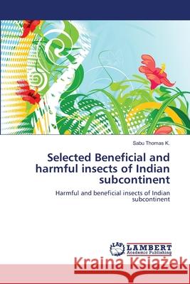 Selected Beneficial and harmful insects of Indian subcontinent Thomas K., Sabu 9783659130687 LAP Lambert Academic Publishing
