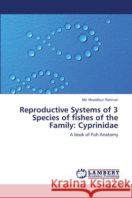 Reproductive Systems of 3 Species of fishes of the Family: Cyprinidae MD Mustafizur Rahman 9783659130953