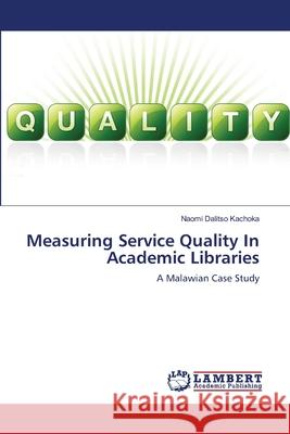 Measuring Service Quality In Academic Libraries Kachoka, Naomi Dalitso 9783659131240 LAP Lambert Academic Publishing