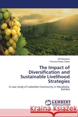 The Impact of Diversification and Sustainable Livelihood Strategies Gift Mweetwa Thomas Kweku Taylor 9783659131561