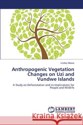 Anthropogenic Vegetation Changes on Uzi and Vundwe Islands Lindley Mease 9783659131950