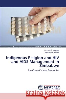 Indigenous Religion and HIV and AIDS Management in Zimbabwe Richard S. Maposa Bernard H. Humbe 9783659132353 LAP Lambert Academic Publishing