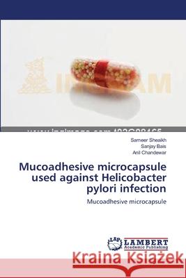 Mucoadhesive microcapsule used against Helicobacter pylori infection Sheaikh, Sameer 9783659132841 LAP Lambert Academic Publishing