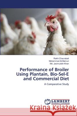 Performance of Broiler Using Plantain, Bio-Sel-E and Commercial Diet Chacrabati Rakhi                         Al-Mamun Mohammad                        Khan MD Jasimuddin 9783659132865 LAP Lambert Academic Publishing