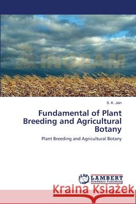 Fundamental of Plant Breeding and Agricultural Botany S K Jain (King Abdulaziz University, SA and Ohio University, USA) 9783659133541