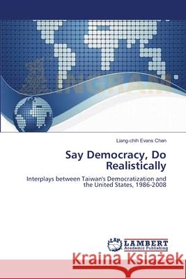 Say Democracy, Do Realistically Liang-Chih Evans Chen 9783659134326