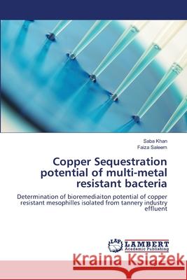 Copper Sequestration potential of multi-metal resistant bacteria Khan, Saba 9783659134401 LAP Lambert Academic Publishing