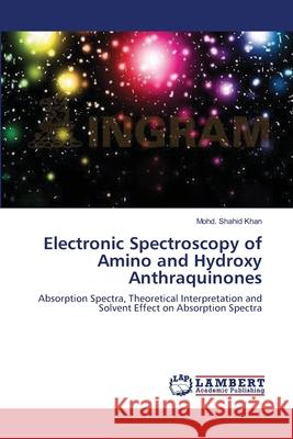 Electronic Spectroscopy of Amino and Hydroxy Anthraquinones Mohd Shahid Khan 9783659134937 LAP Lambert Academic Publishing