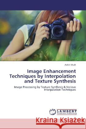 Image Enhancement Techniques by Interpolation and Texture Synthesis : Image Processing by Texture Synthesis & Various Interpolation Techniques Shah, Ankit 9783659135347