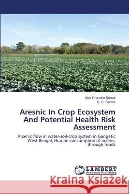 Aresnic In Crop Ecosystem And Potential Health Risk Assessment Alok Chandra Samal, S C Santra 9783659135651 LAP Lambert Academic Publishing