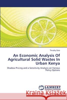 An Economic Analysis Of Agricultural Solid Wastes In Urban Kenya Timothy Sulo 9783659135675 LAP Lambert Academic Publishing