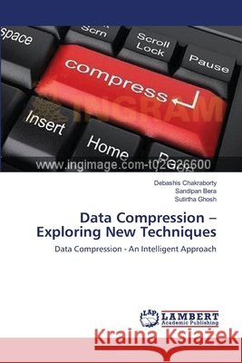 Data Compression - Exploring New Techniques Debashis Chakraborty Sandipan Bera Sutirtha Ghosh 9783659135767