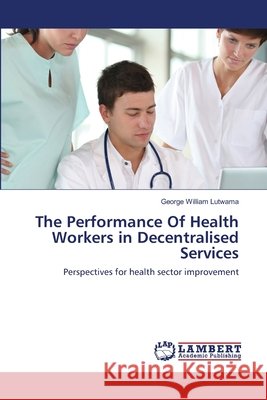 The Performance Of Health Workers in Decentralised Services Lutwama, George William 9783659136085