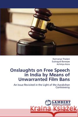 Onslaughts on Free Speech in India by Means of Unwarranted Film Bans Karmanye Thadani Subhajyoti Banerjee Achintya Arora 9783659136382 LAP Lambert Academic Publishing