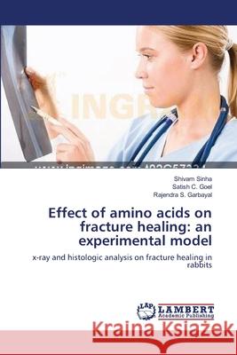 Effect of amino acids on fracture healing: an experimental model Shivam Sinha, Satish C Goel, Rajendra S Garbayal 9783659136405