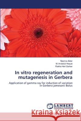 In vitro regeneration and mutagenesis in Gerbera Nazma Akter, M Imdadul Hoque, Dr Rakha Hari Sarker 9783659136481