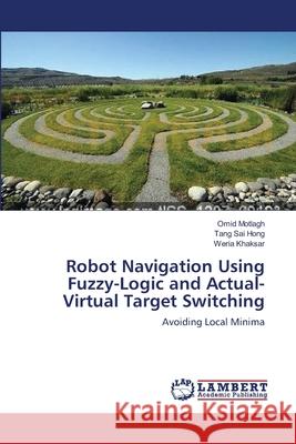 Robot Navigation Using Fuzzy-Logic and Actual-Virtual Target Switching Omid Motlagh Tang Sa Weria Khaksar 9783659136757 LAP Lambert Academic Publishing
