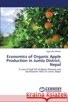 Economics of Organic Apple Production in Jumla District, Nepal Jagannath Adhikari 9783659138423